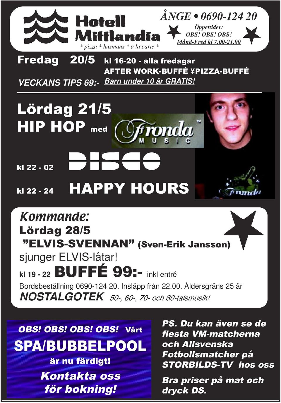 kl 22-02 kl 22-24 HAPPY HOURS Kommande: Lördag 28/5 ELVIS-SVENNAN (Sven-Erik Jansson) sjunger ELVIS-låtar! kl 19-22 BUFFÉ 99:- inkl entré Bordsbeställning 0690-124 20.