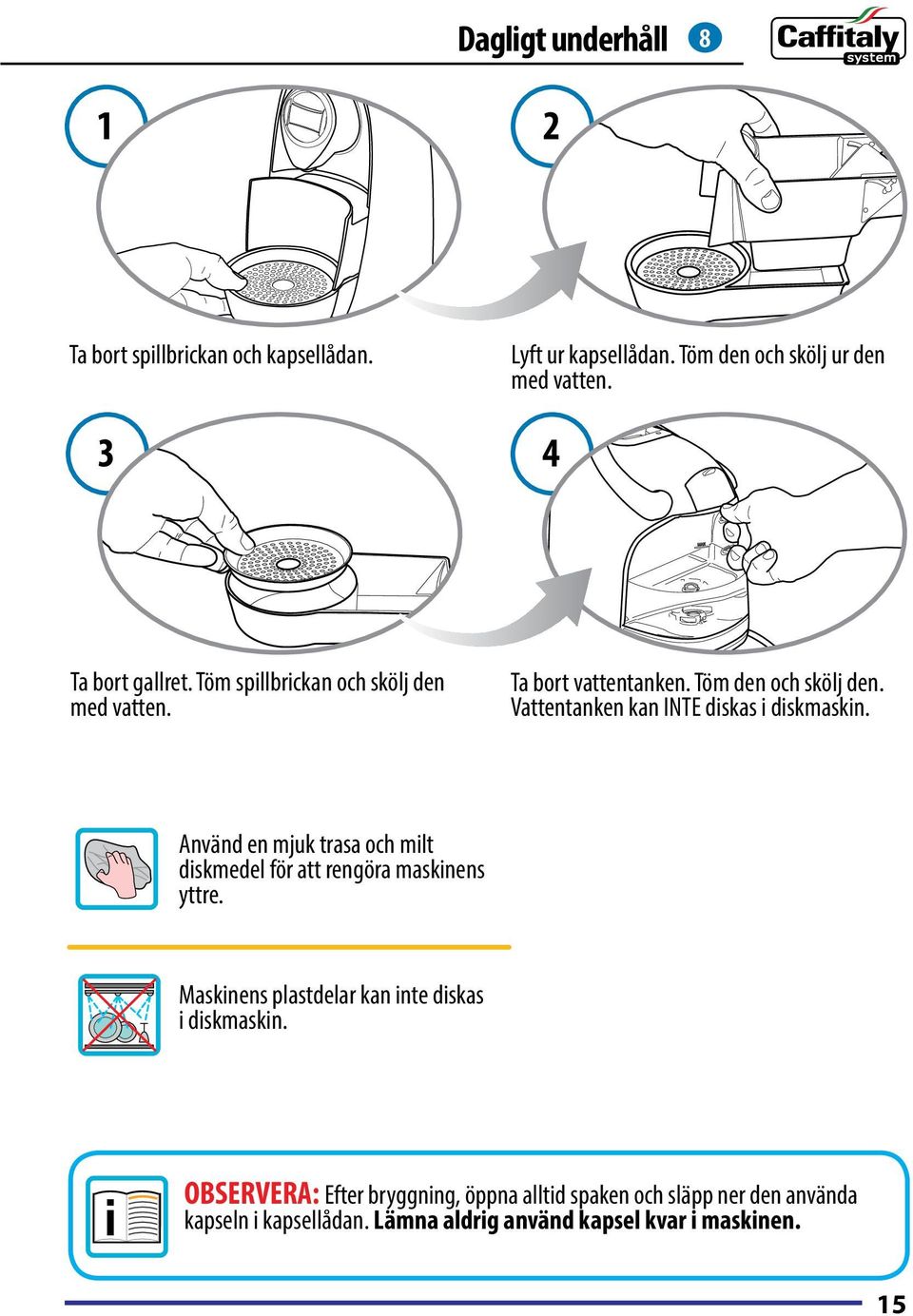 Vattentanken kan INTE diskas i diskmaskin. Använd en mjuk trasa och milt diskmedel för att rengöra maskinens yttre.