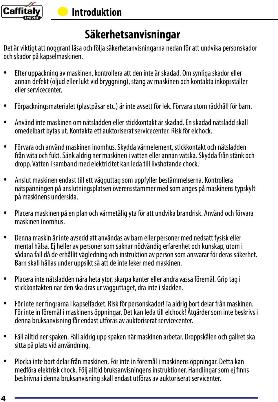 Om synliga skador eller annan defekt (oljud eller lukt vid bryggning), stäng av maskinen och kontakta inköpsställer eller servicecenter. Förpackningsmaterialet (plastpåsar etc.