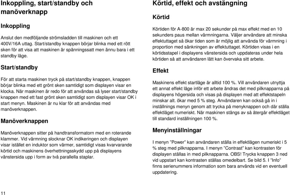 Start/standby För att starta maskinen tryck på start/standby knappen, knappen börjar blinka med ett grönt sken samtidigt som displayen visar en klocka.