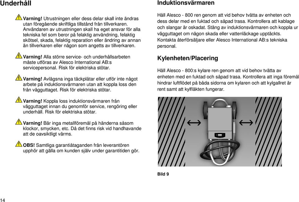 som angetts av tillverkaren. Varning! Alla större service- och underhållsarbeten måste utföras av Alesco International AB:s servicepersonal. Risk för elektriska stötar. Varning! Avlägsna inga täckplåtar eller utför inte något arbete på induktionsvärmaren utan att koppla loss den från vägguttaget.