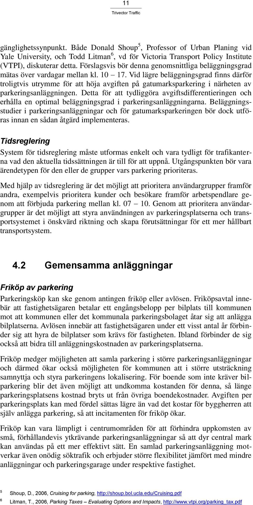 Vid lägre beläggningsgrad finns därför troligtvis utrymme för att höja avgiften på gatumarksparkering i närheten av parkeringsanläggningen.