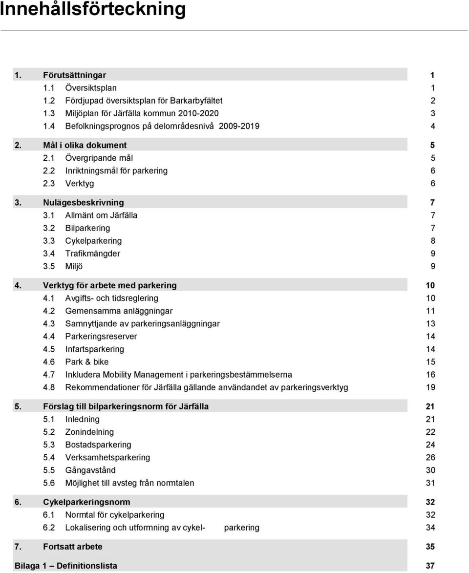 1 Allmänt om Järfälla 7 3.2 Bilparkering 7 3.3 Cykelparkering 8 3.4 Trafikmängder 9 3.5 Miljö 9 4. Verktyg för arbete med parkering 10 4.1 Avgifts- och tidsreglering 10 4.