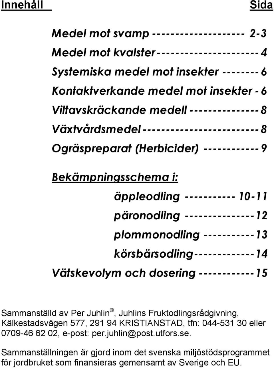 plommonodling -----------13 körsbärsodling-------------14 Vätskevolym och dosering ------------15 Sammanställd av Per Juhlin, Juhlins ruktodlingsrådgivning, Kälkestadsvägen 577, 291 94