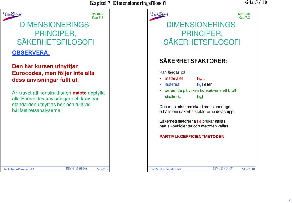 DIMENSIONERINGS- PRINCIPER, SÄKERHETSFILOSOFI SÄKERHETSFAKTORER: Kan läggas på: materialet ( M ), lasterna ( F ) eller beroende på vilken konsekvens ett brott skulle få.