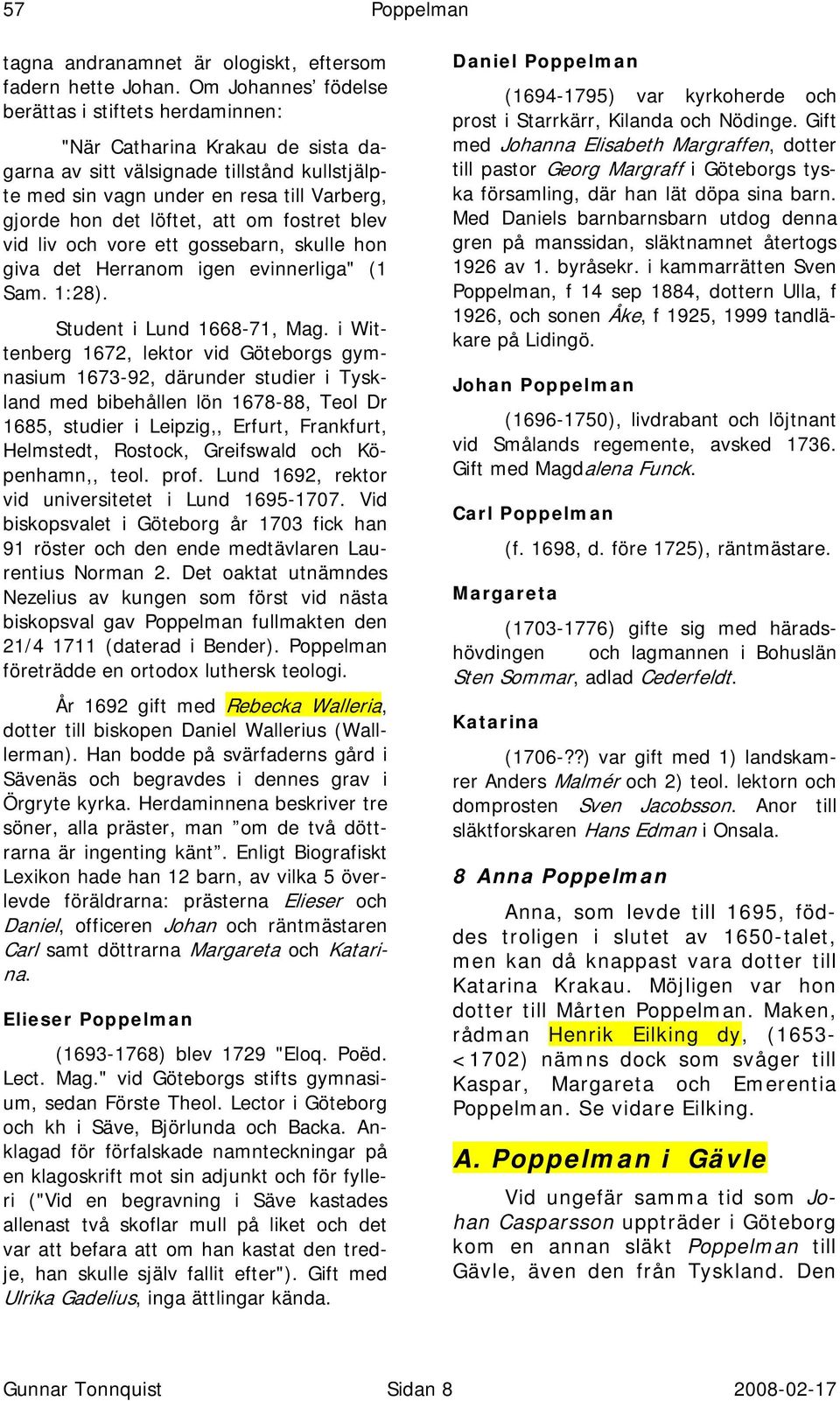 att om fostret blev vid liv och vore ett gossebarn, skulle hon giva det Herranom igen evinnerliga" (1 Sam. 1:28). Student i Lund 1668-71, Mag.