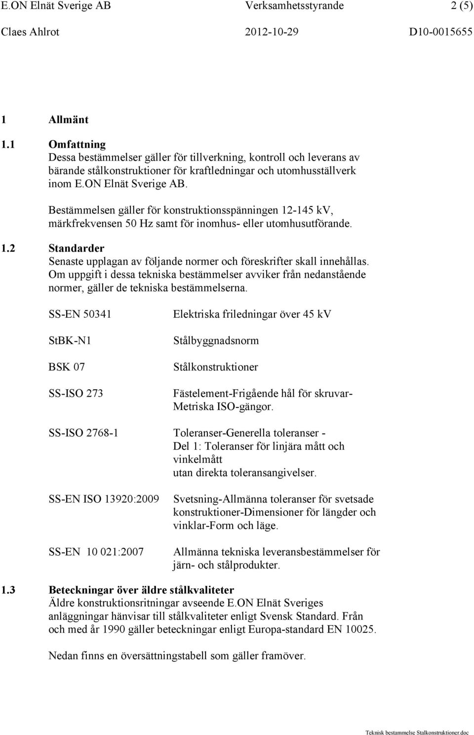 Bestämmelsen gäller för konstruktionsspänningen 12-145 kv, märkfrekvensen 50 Hz samt för inomhus- eller utomhusutförande. 1.2 Standarder Senaste upplagan av följande normer och föreskrifter skall innehållas.