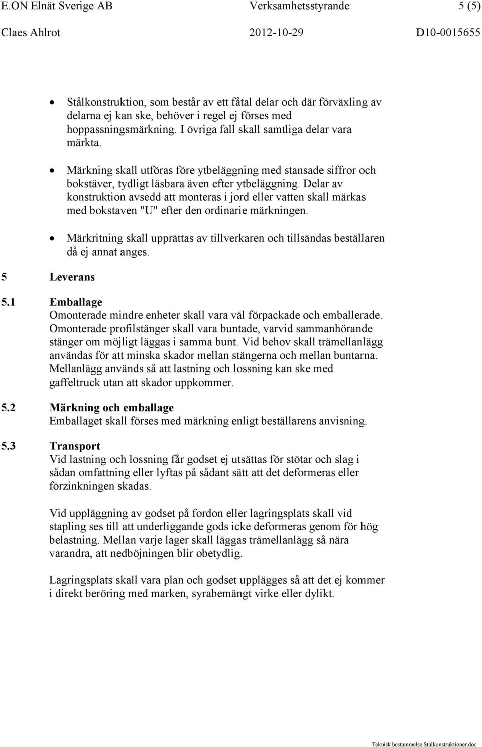 Delar av konstruktion avsedd att monteras i jord eller vatten skall märkas med bokstaven "U" efter den ordinarie märkningen.