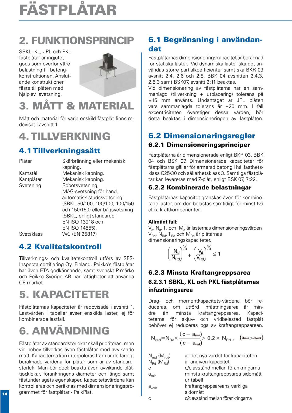 1 Tillverkningssätt Plåtar Skärbränning eller mekanisk kapning. Kamstål Mekanisk kapning. Kantplåtar Mekanisk kapning.