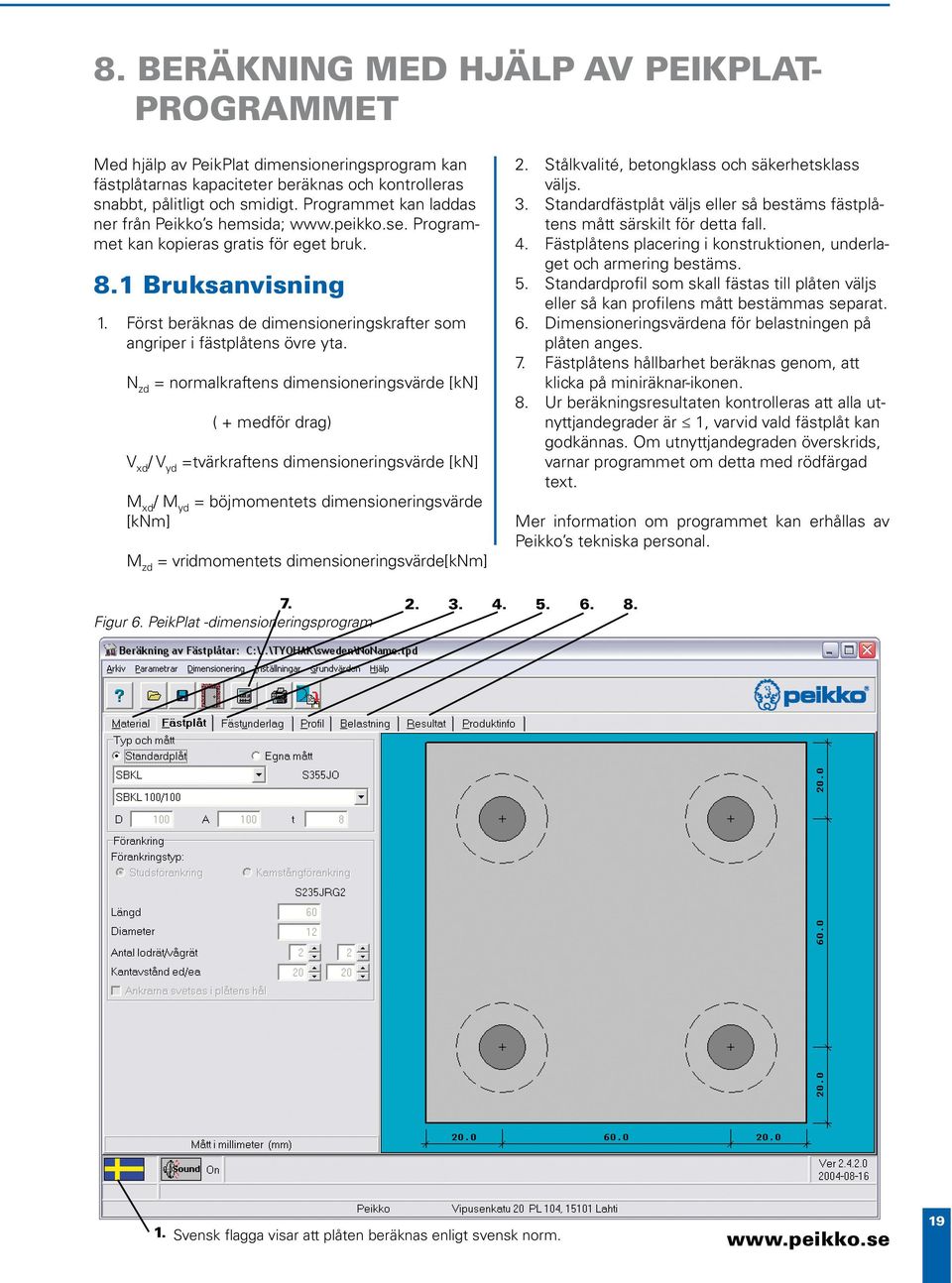 Först beräknas de dimensioneringskrafter som angriper i fästplåtens övre yta.