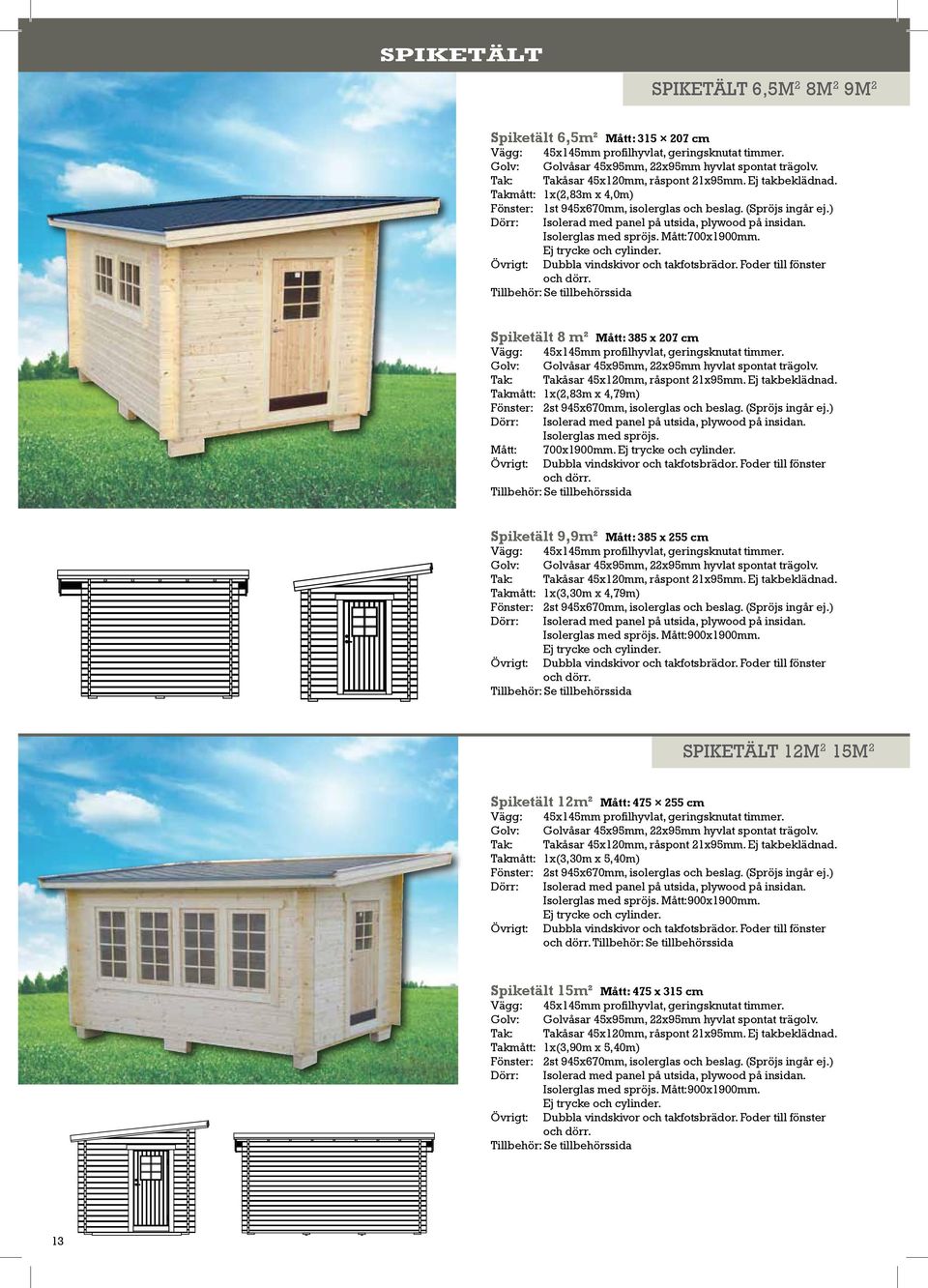 Tillbehör: Se tillbehörssida Spiketält 8 m² Mått: 385 x 207 cm Golv: Golvåsar 45x95mm, 22x95mm hyvlat spontat trägolv. Takmått: 1x(2,83m x 4,79m) Fönster: 2st 945x670mm, isolerglas och beslag.