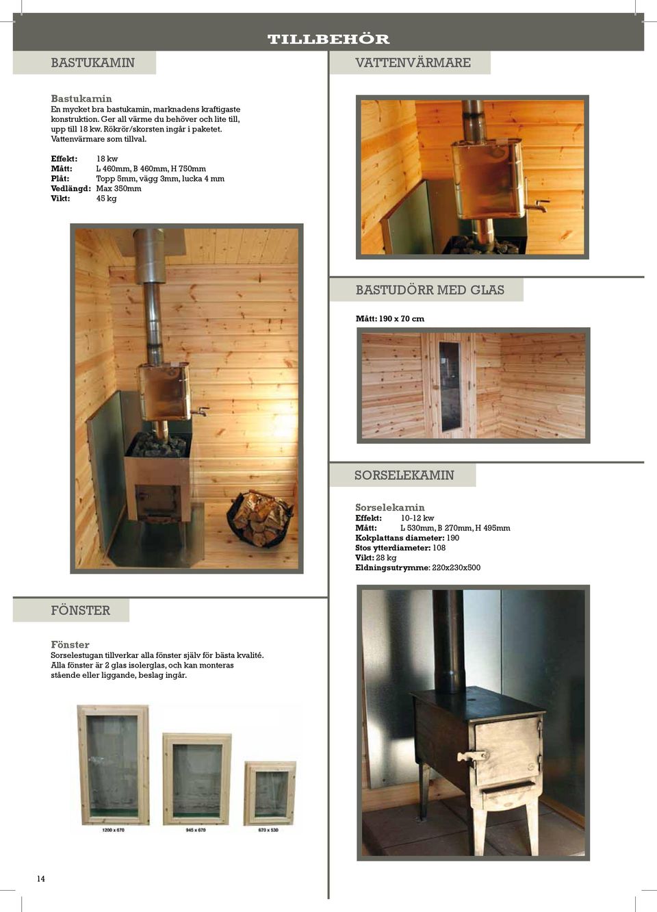 Effekt: 18 kw Mått: L 460mm, B 460mm, H 750mm Plåt: Topp 5mm, vägg 3mm, lucka 4 mm Vedlängd: Max 350mm Vikt: 45 kg Bastudörr med glas Mått: 190 x 70 cm Sorselekamin Sorselekamin