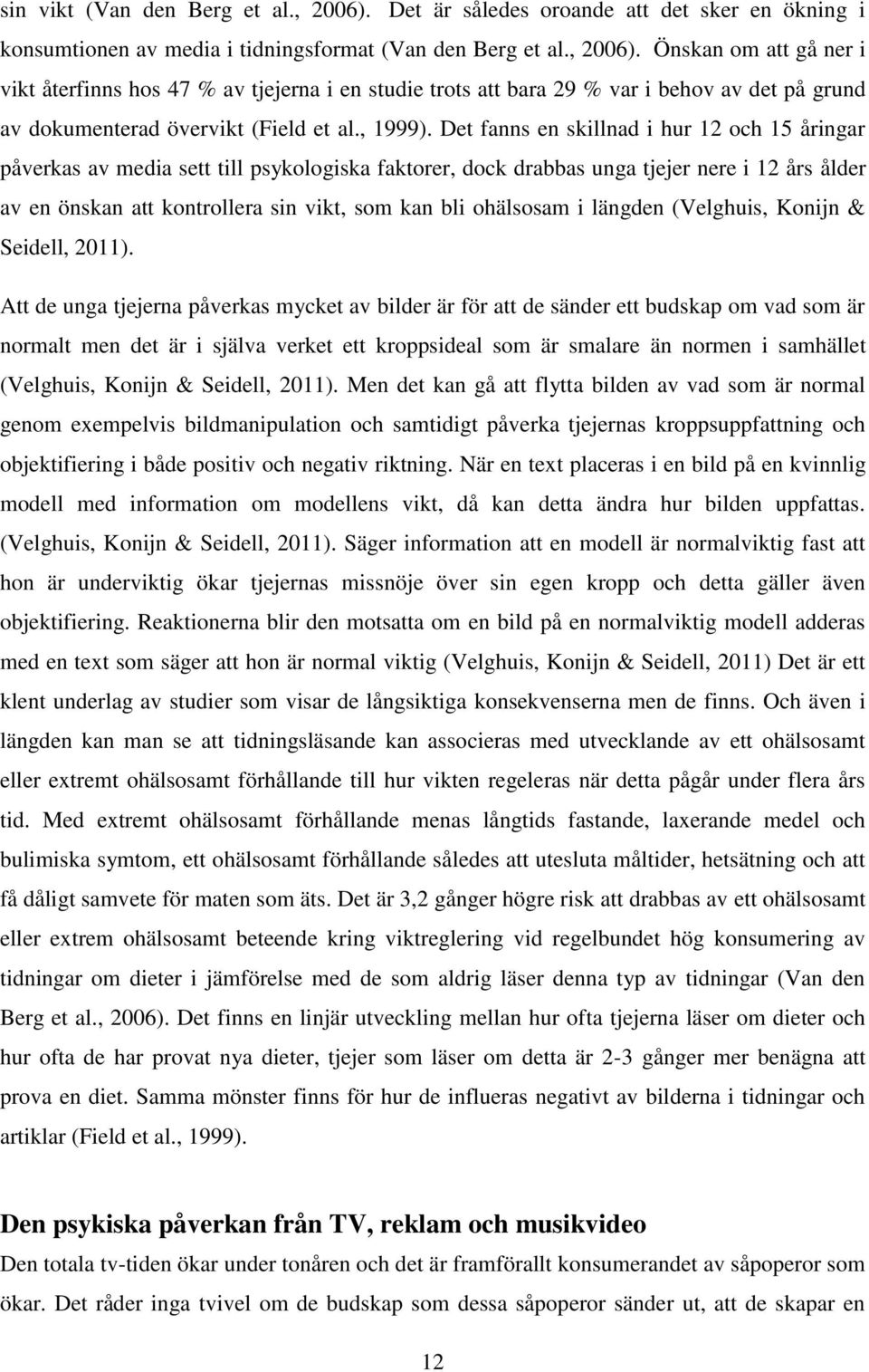 Det fanns en skillnad i hur 12 och 15 åringar påverkas av media sett till psykologiska faktorer, dock drabbas unga tjejer nere i 12 års ålder av en önskan att kontrollera sin vikt, som kan bli