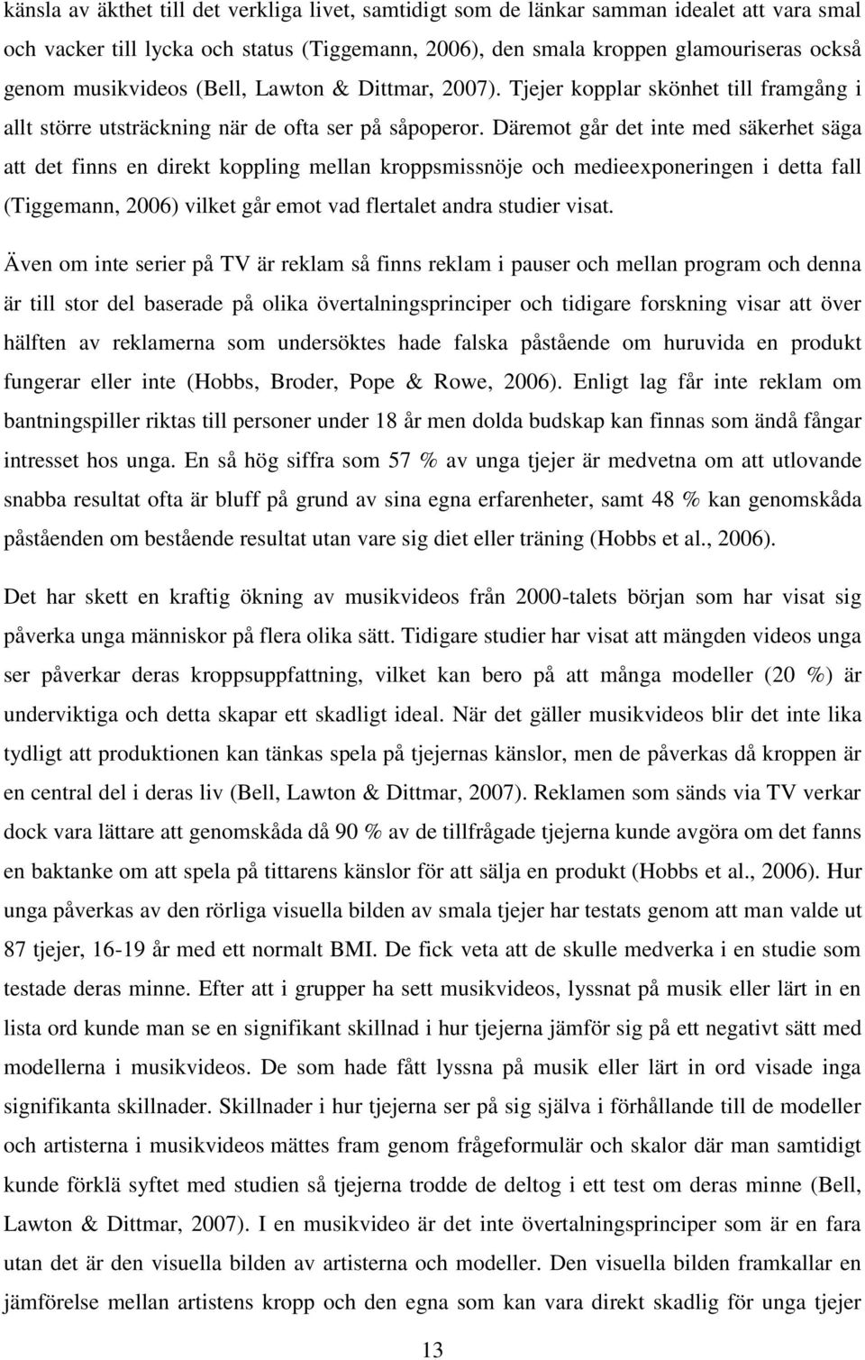 Däremot går det inte med säkerhet säga att det finns en direkt koppling mellan kroppsmissnöje och medieexponeringen i detta fall (Tiggemann, 2006) vilket går emot vad flertalet andra studier visat.