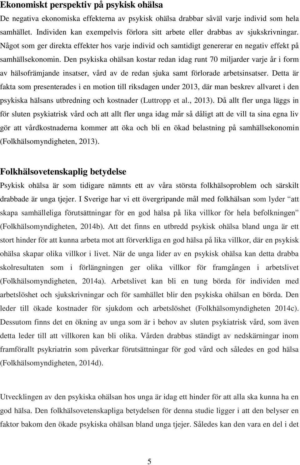 Den psykiska ohälsan kostar redan idag runt 70 miljarder varje år i form av hälsofrämjande insatser, vård av de redan sjuka samt förlorade arbetsinsatser.