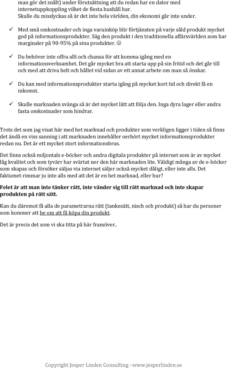 Säg den produkt i den traditionella affärsvärlden som har marginaler på 90-95% på sina produkter. Du behöver inte offra allt och chansa för att komma igång med en informationsverksamhet.