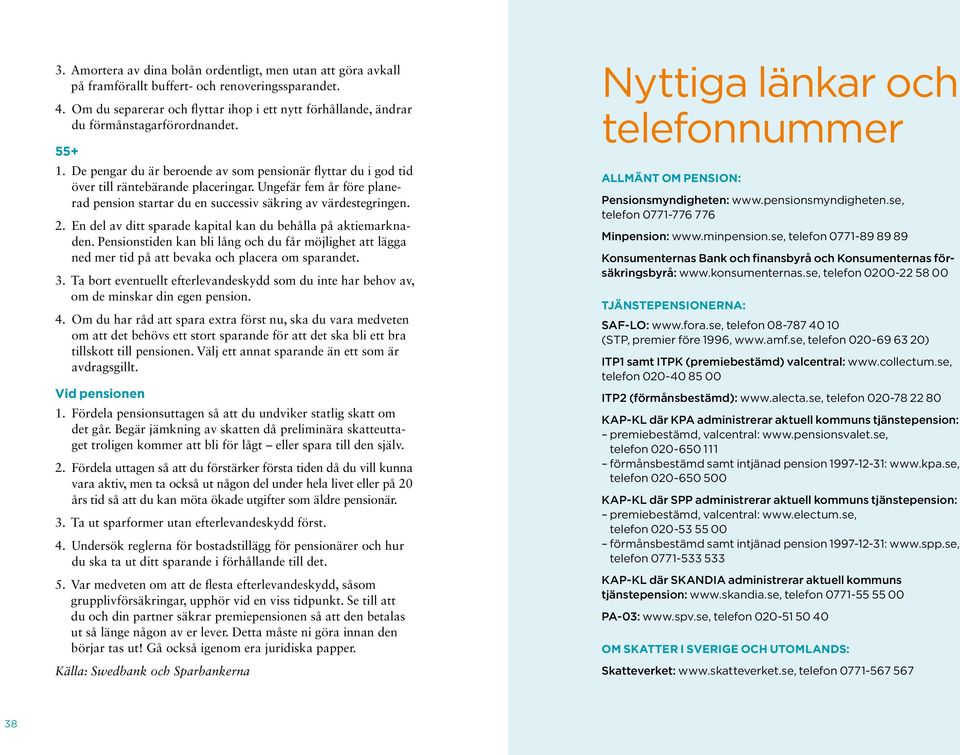 Ungefär fem år före planerad pension startar du en successiv säkring av värdestegringen. 2. En del av ditt sparade kapital kan du behålla på aktiemarknaden.