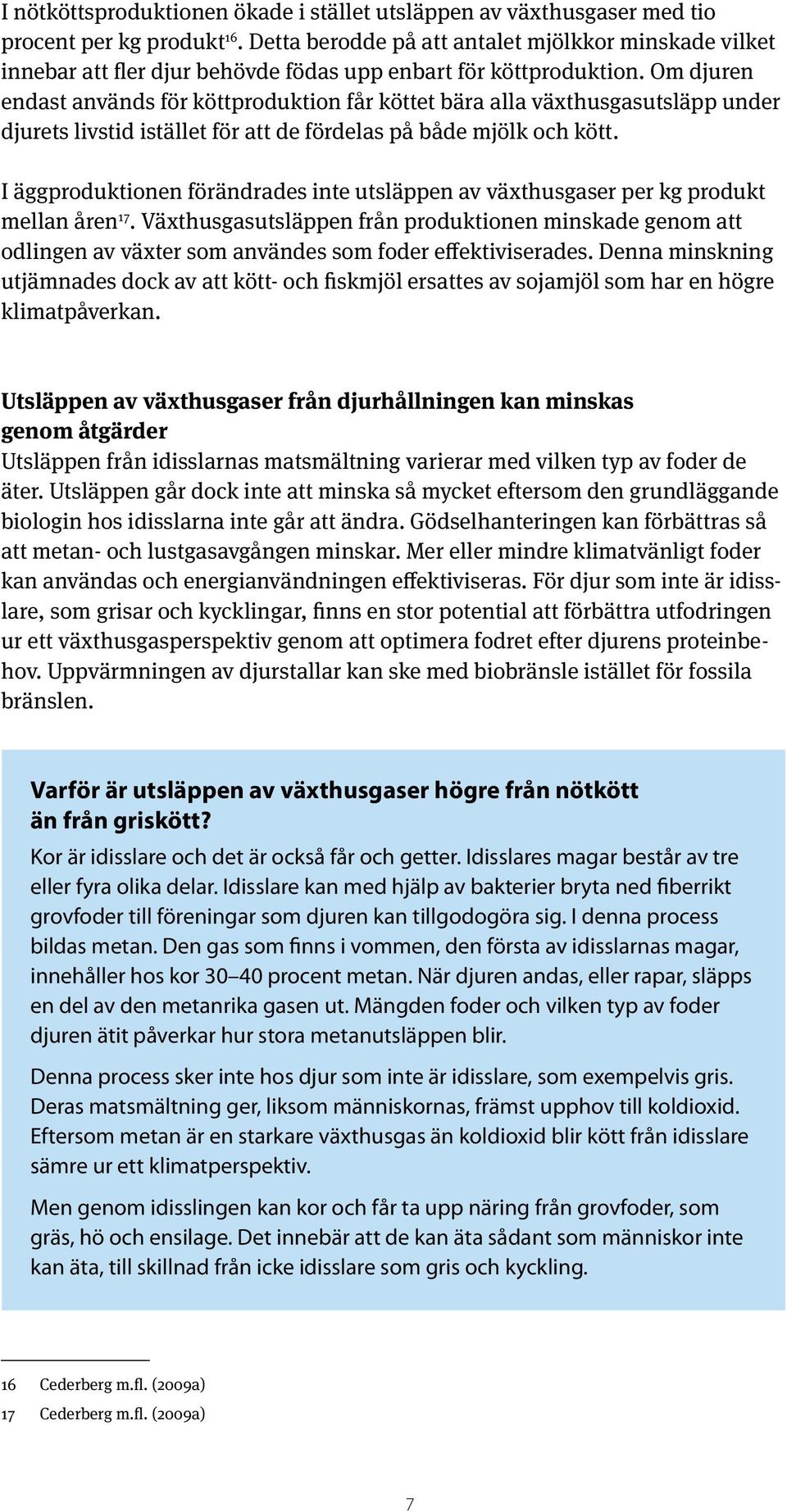 Om djuren endast används för köttproduktion får köttet bära alla växthusgasutsläpp under djurets livstid istället för att de fördelas på både mjölk och kött.