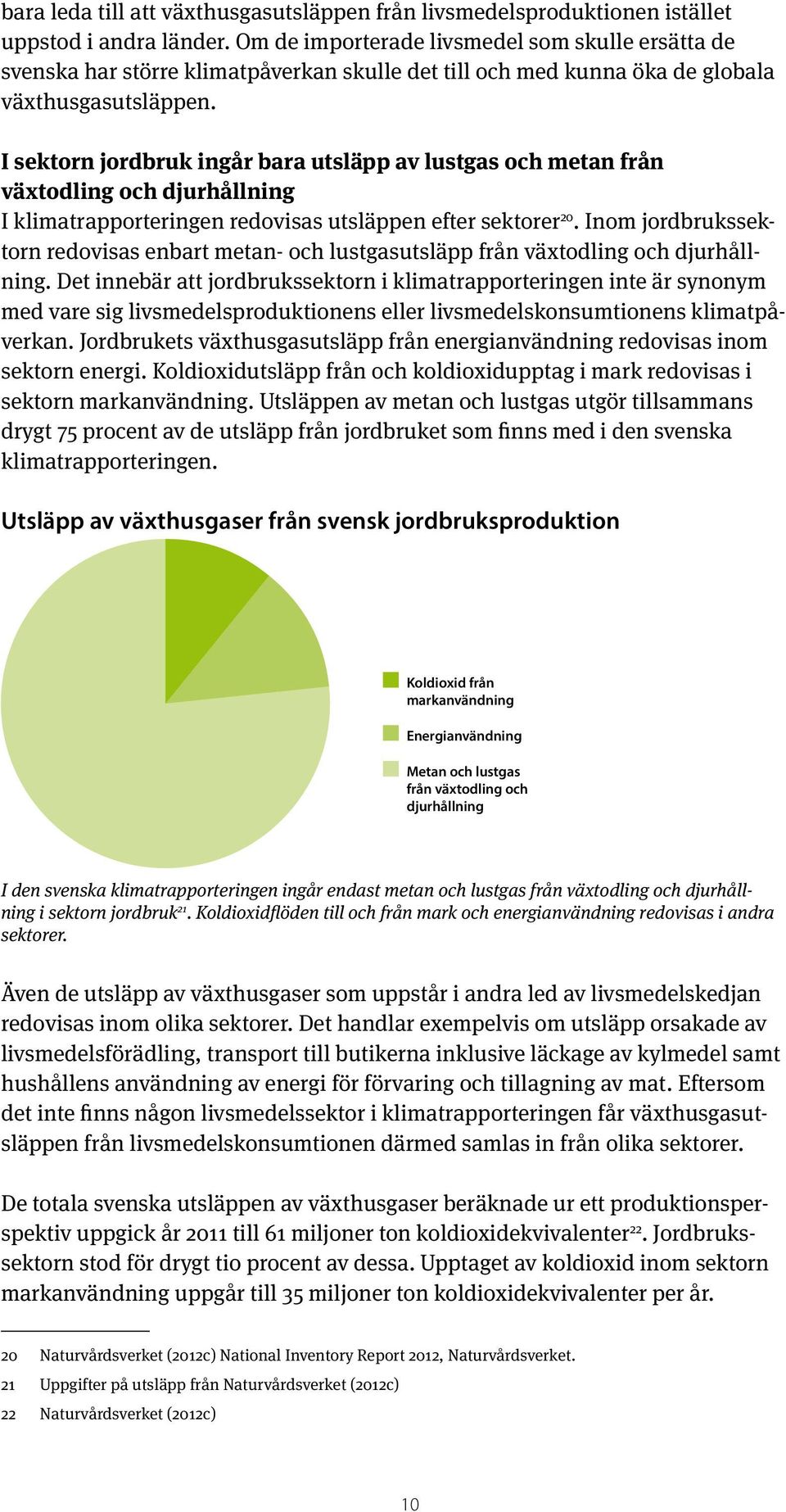 I sektorn jordbruk ingår bara utsläpp av lustgas och metan från växtodling och djurhållning I klimatrapporteringen redovisas utsläppen efter sektorer 20.