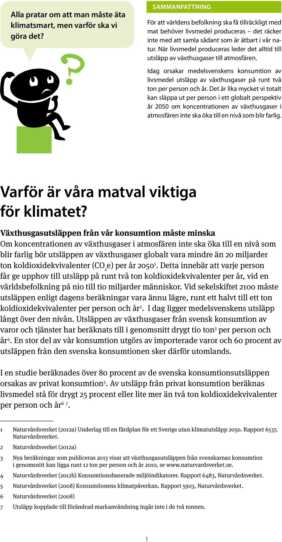 När livsmedel produceras leder det alltid till utsläpp av växthusgaser till atmosfären. Idag orsakar medelsvenskens konsumtion av livsmedel utsläpp av växthusgaser på runt två ton per person och år.