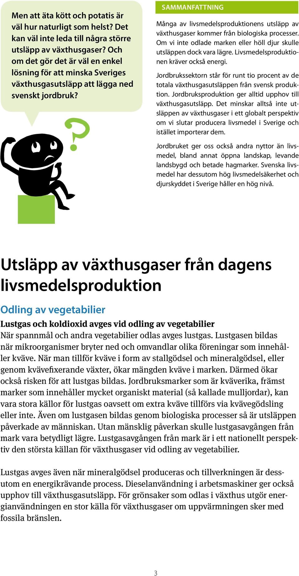 Sammanfattning Många av livsmedelsproduktionens utsläpp av växthusgaser kommer från biologiska processer. Om vi inte odlade marken eller höll djur skulle utsläppen dock vara lägre.