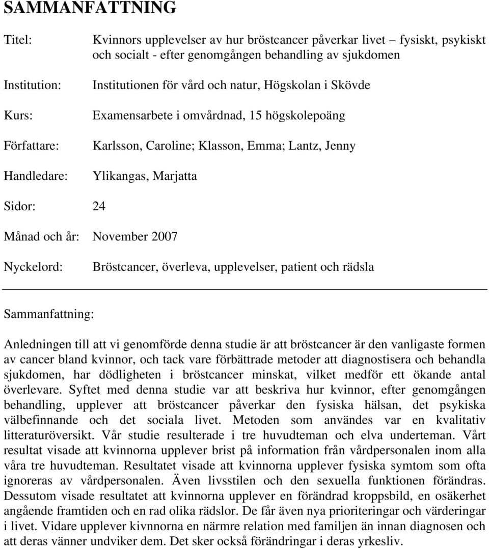 2007 Nyckelord: Bröstcancer, överleva, upplevelser, patient och rädsla Sammanfattning: Anledningen till att vi genomförde denna studie är att bröstcancer är den vanligaste formen av cancer bland