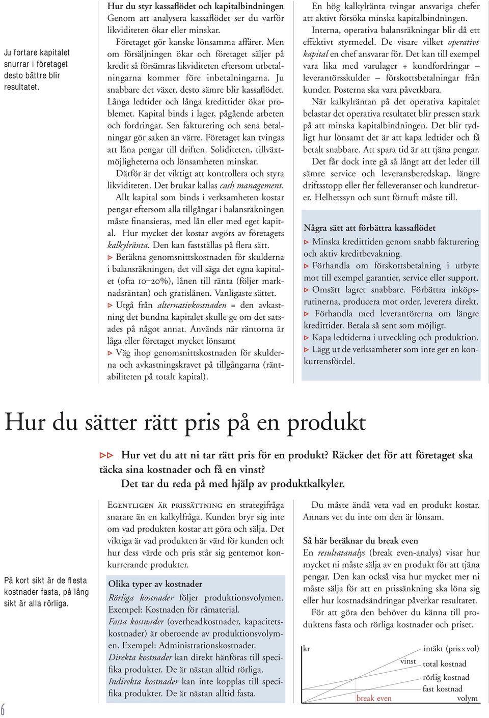 Ju snabbare det växer, desto sämre blir kassaflödet. Långa ledtider och långa kredittider ökar problemet. Kapital binds i lager, pågående arbeten och fordringar.