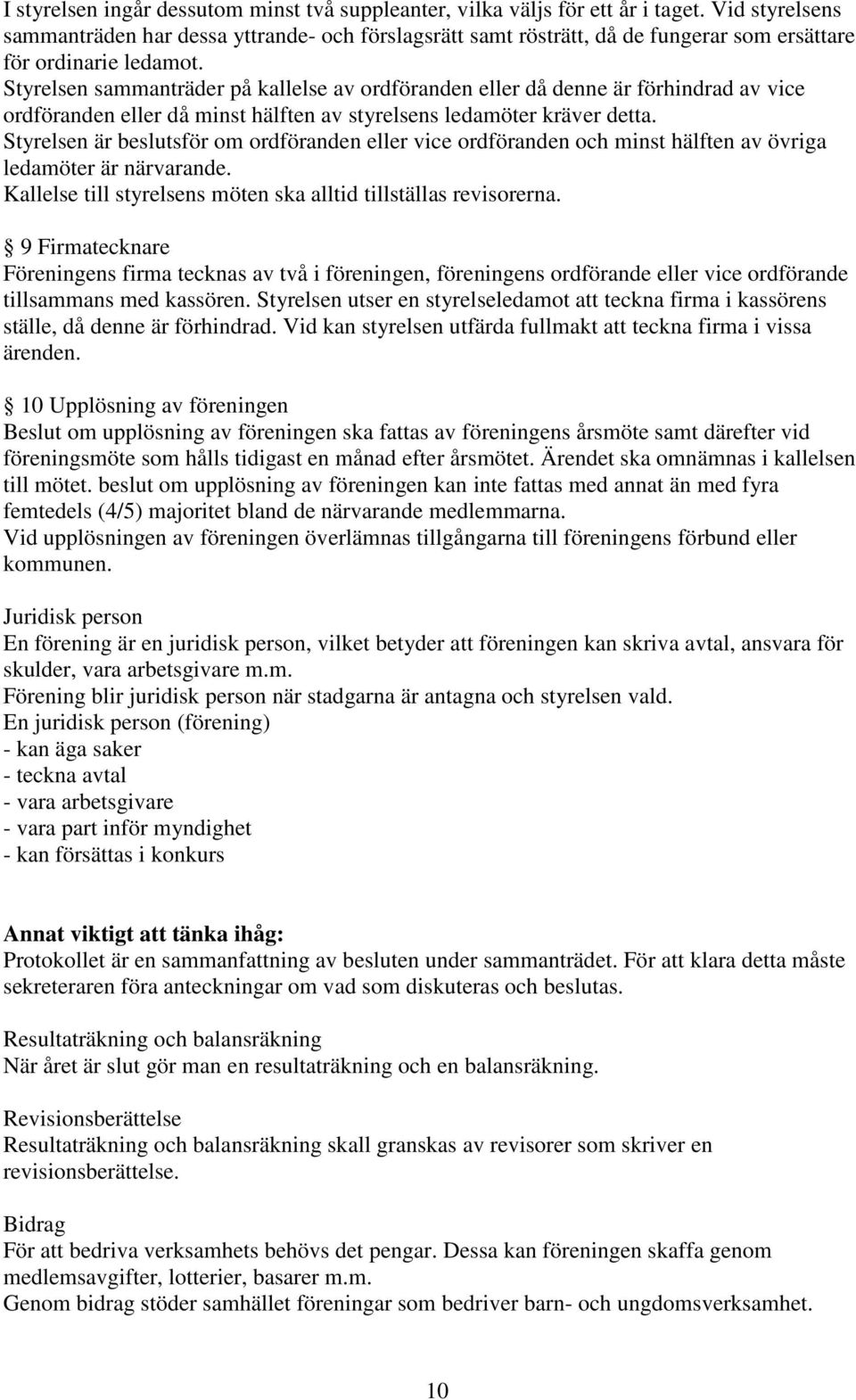 Styrelsen sammanträder på kallelse av ordföranden eller då denne är förhindrad av vice ordföranden eller då minst hälften av styrelsens ledamöter kräver detta.