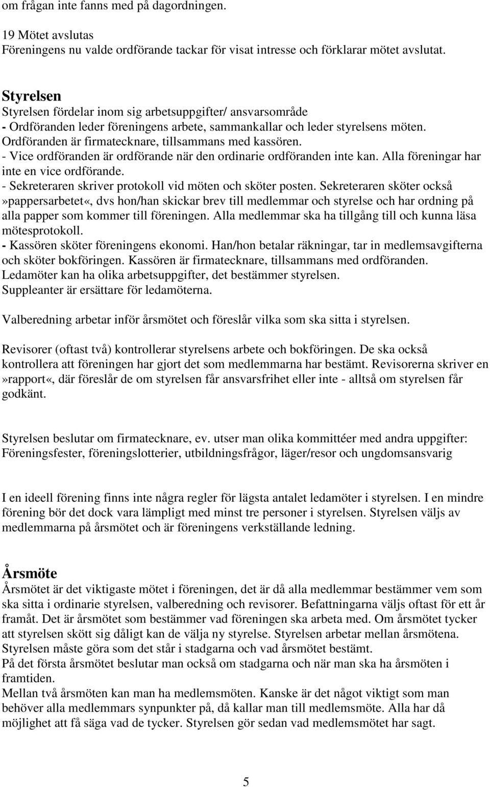 Ordföranden är firmatecknare, tillsammans med kassören. - Vice ordföranden är ordförande när den ordinarie ordföranden inte kan. Alla föreningar har inte en vice ordförande.