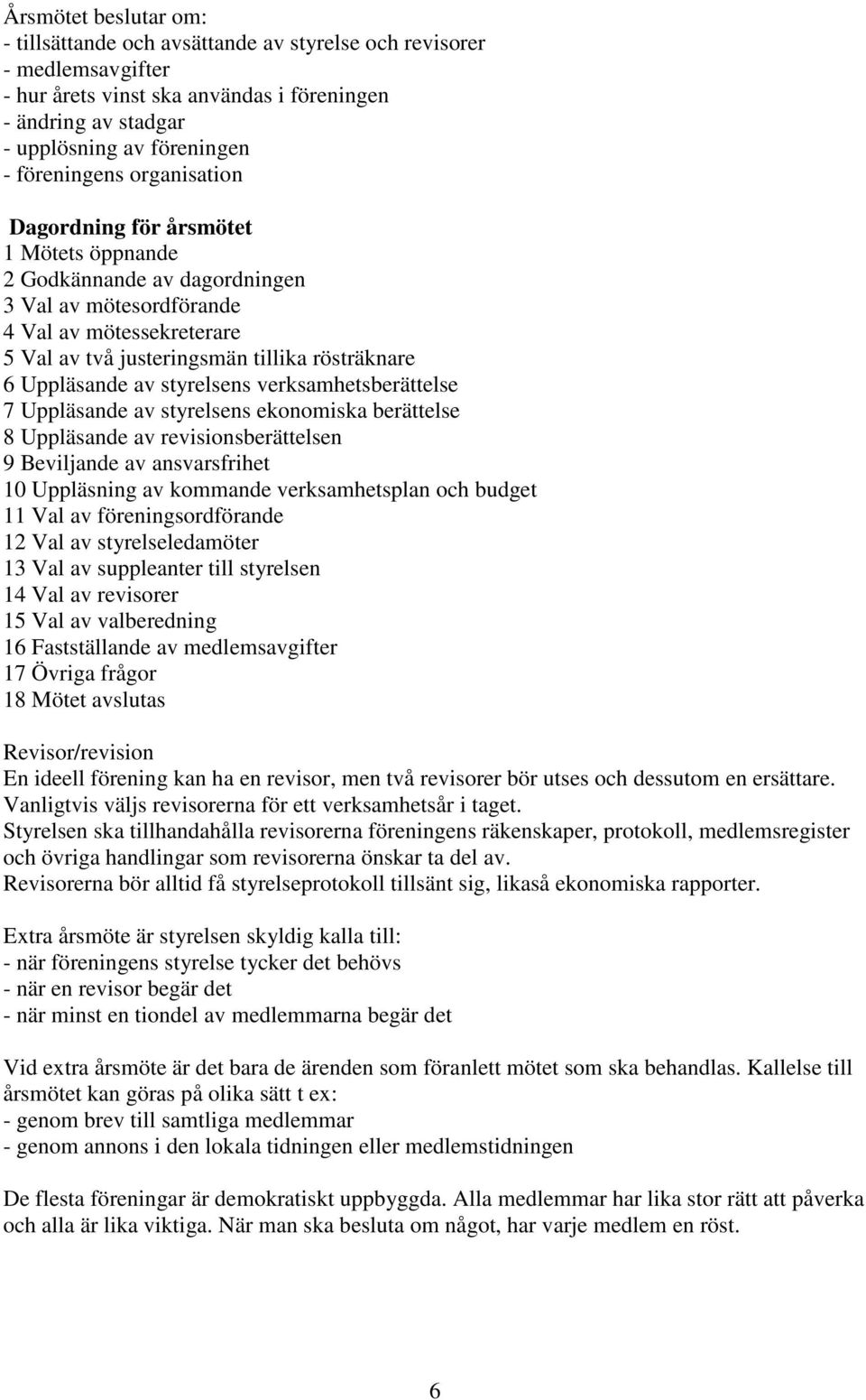 Uppläsande av styrelsens verksamhetsberättelse 7 Uppläsande av styrelsens ekonomiska berättelse 8 Uppläsande av revisionsberättelsen 9 Beviljande av ansvarsfrihet 10 Uppläsning av kommande