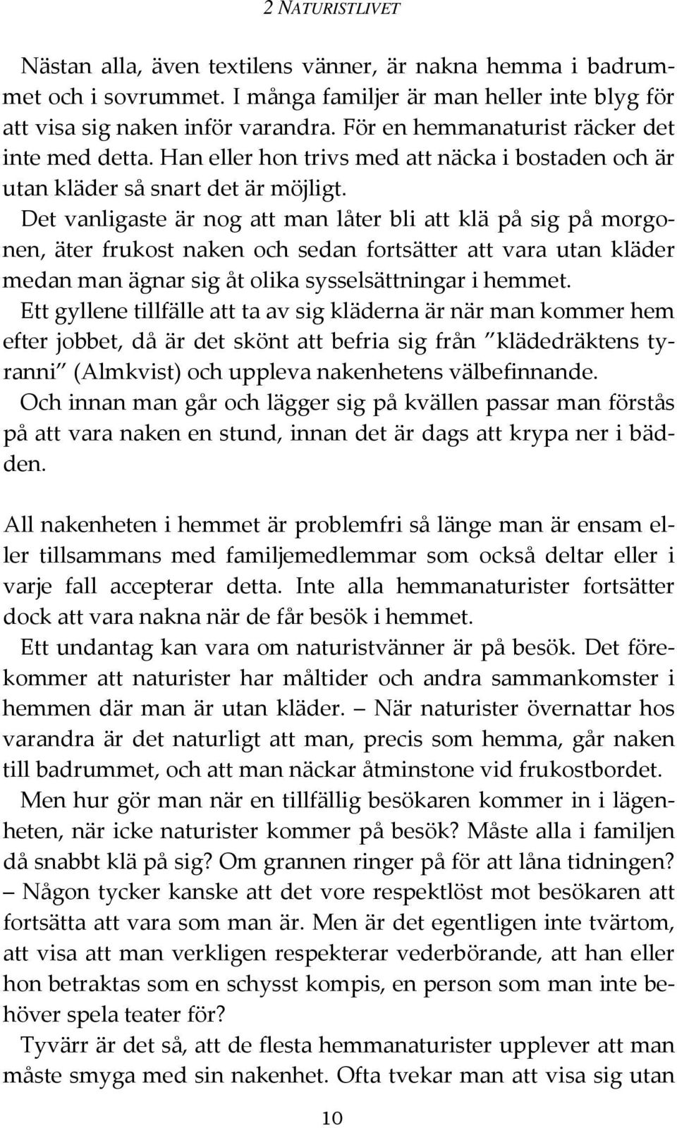 Det vanligaste är nog att man låter bli att klä på sig på morgonen, äter frukost naken och sedan fortsätter att vara utan kläder medan man ägnar sig åt olika sysselsättningar i hemmet.