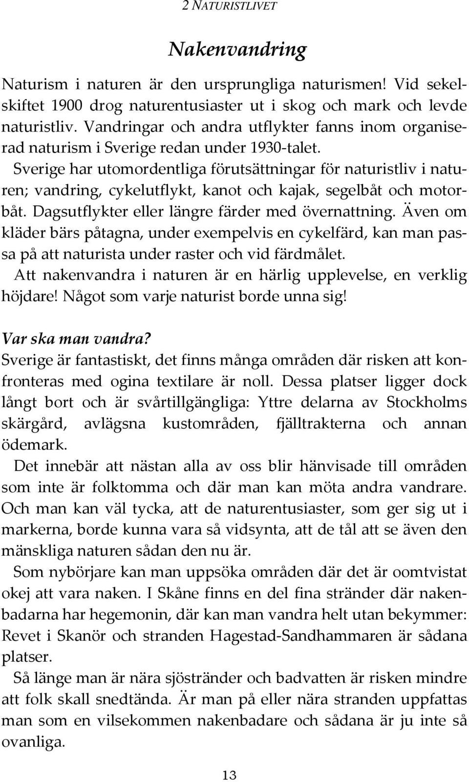 Sverige har utomordentliga förutsättningar för naturistliv i naturen; vandring, cykelutflykt, kanot och kajak, segelbåt och motorbåt. Dagsutflykter eller längre färder med övernattning.