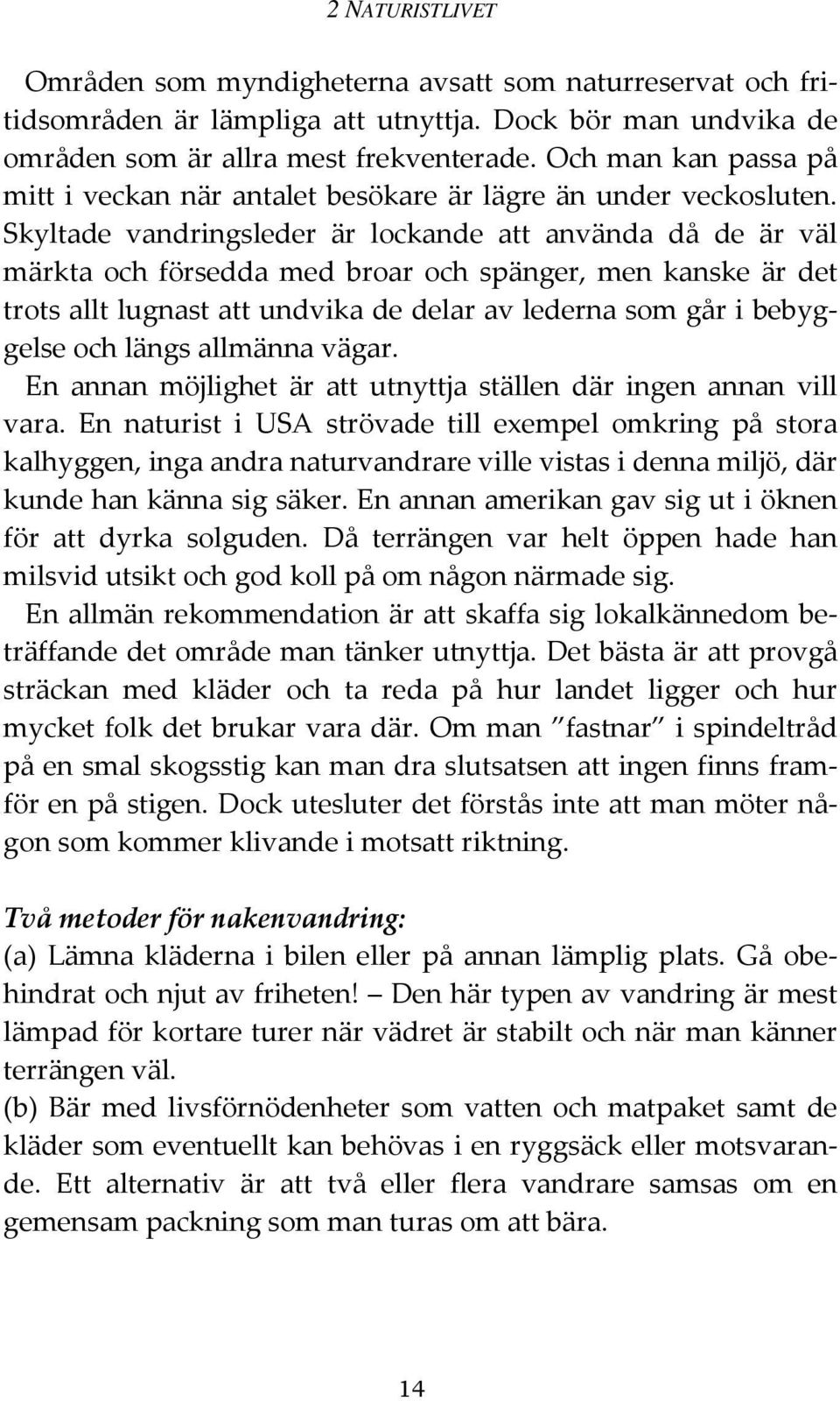 Skyltade vandringsleder är lockande att använda då de är väl märkta och försedda med broar och spänger, men kanske är det trots allt lugnast att undvika de delar av lederna som går i bebyggelse och