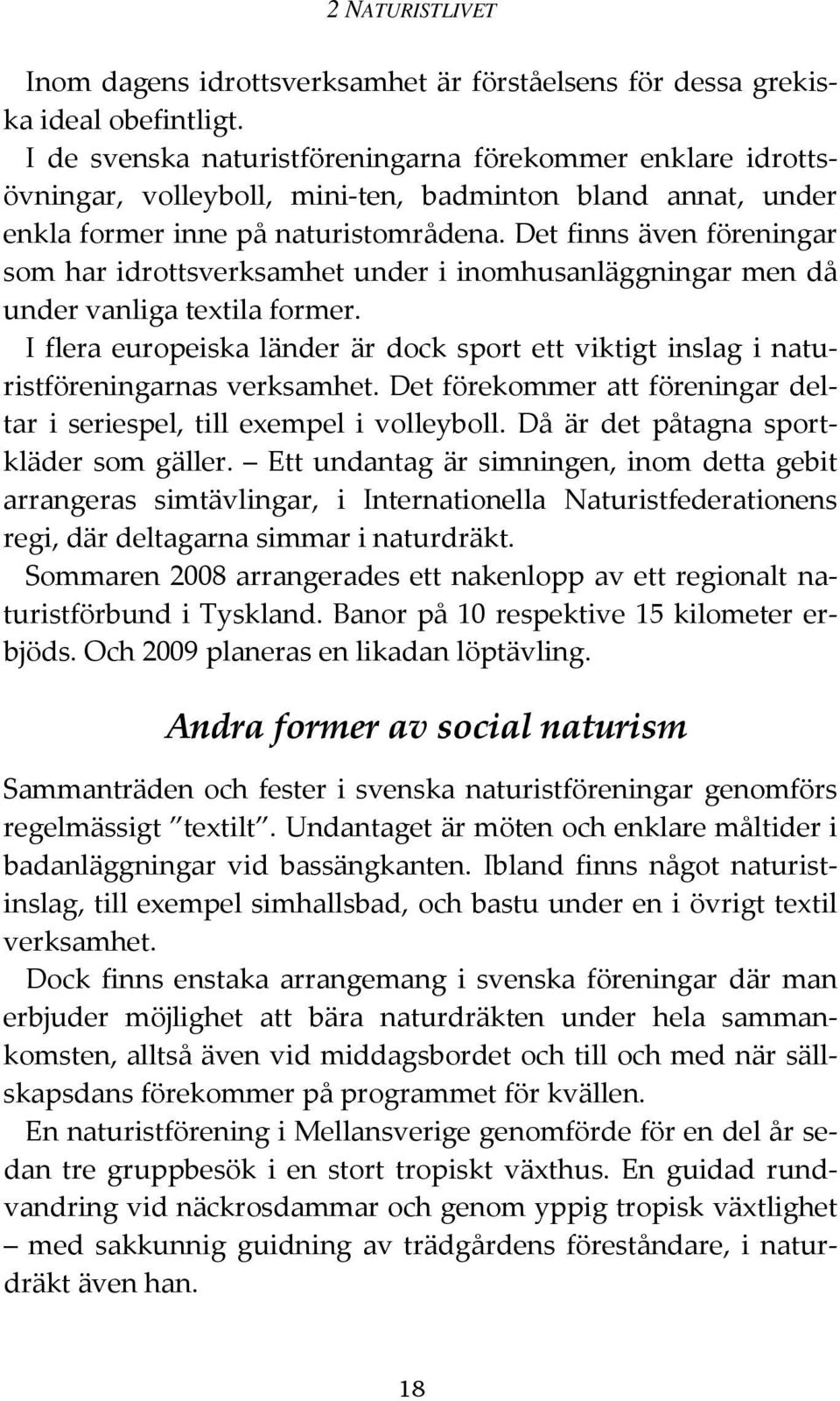 Det finns även föreningar som har idrottsverksamhet under i inomhusanläggningar men då under vanliga textila former.