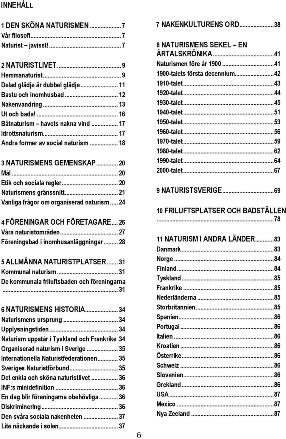 .. 20 Naturismens gränssnitt... 21 Vanliga frågor om organiserad naturism... 24 4 FÖRENINGAR OCH FÖRETAGARE... 26 Våra naturistområden... 27 Föreningsbad i inomhusanläggningar.