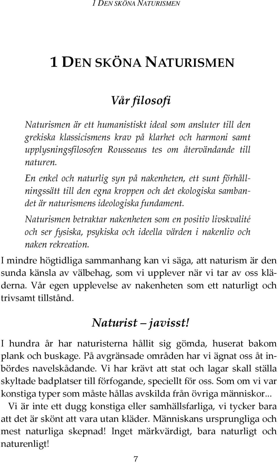 Naturismen betraktar nakenheten som en positiv livskvalité och ser fysiska, psykiska och ideella värden i nakenliv och naken rekreation.