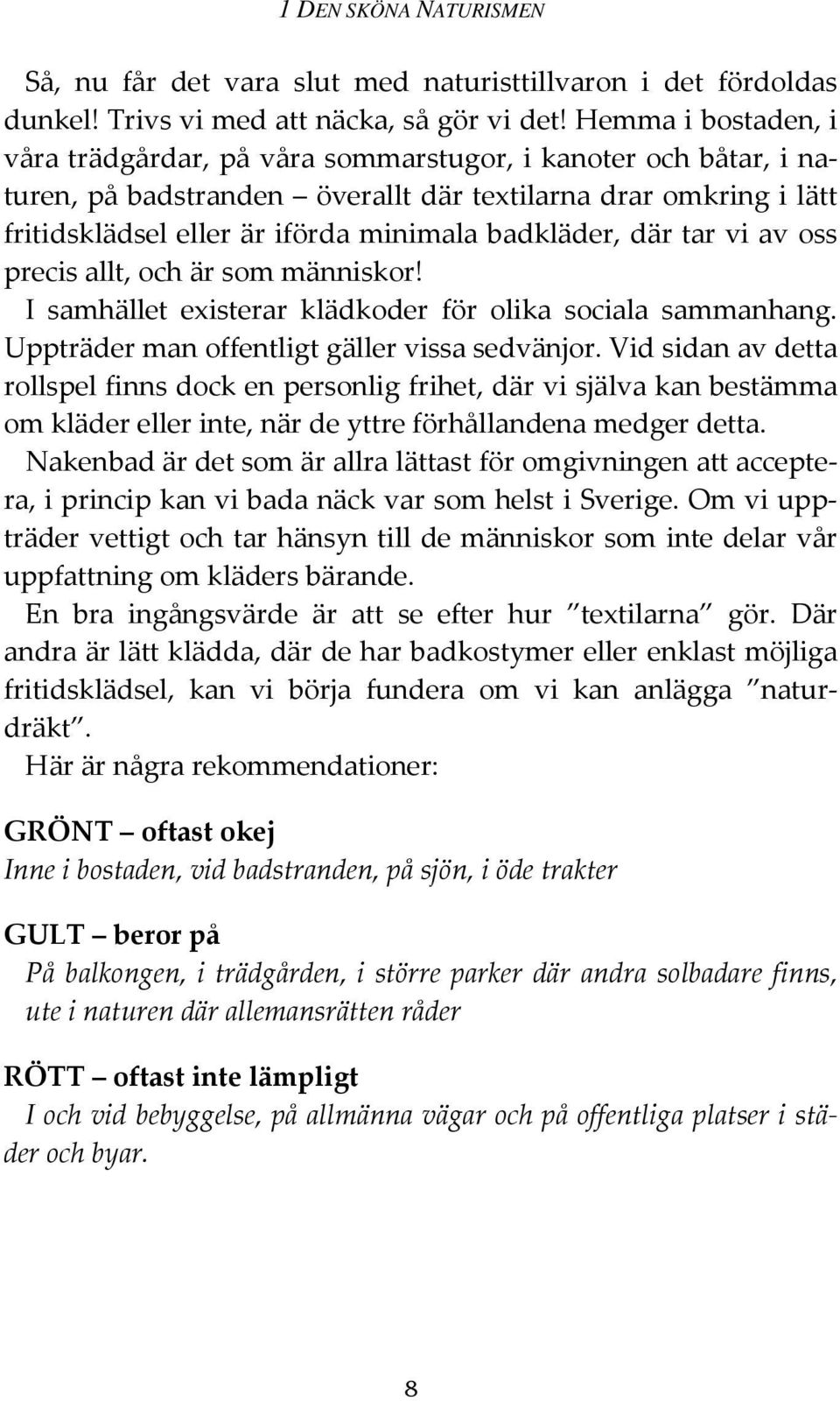 badkläder, där tar vi av oss precis allt, och är som människor! I samhället existerar klädkoder för olika sociala sammanhang. Uppträder man offentligt gäller vissa sedvänjor.