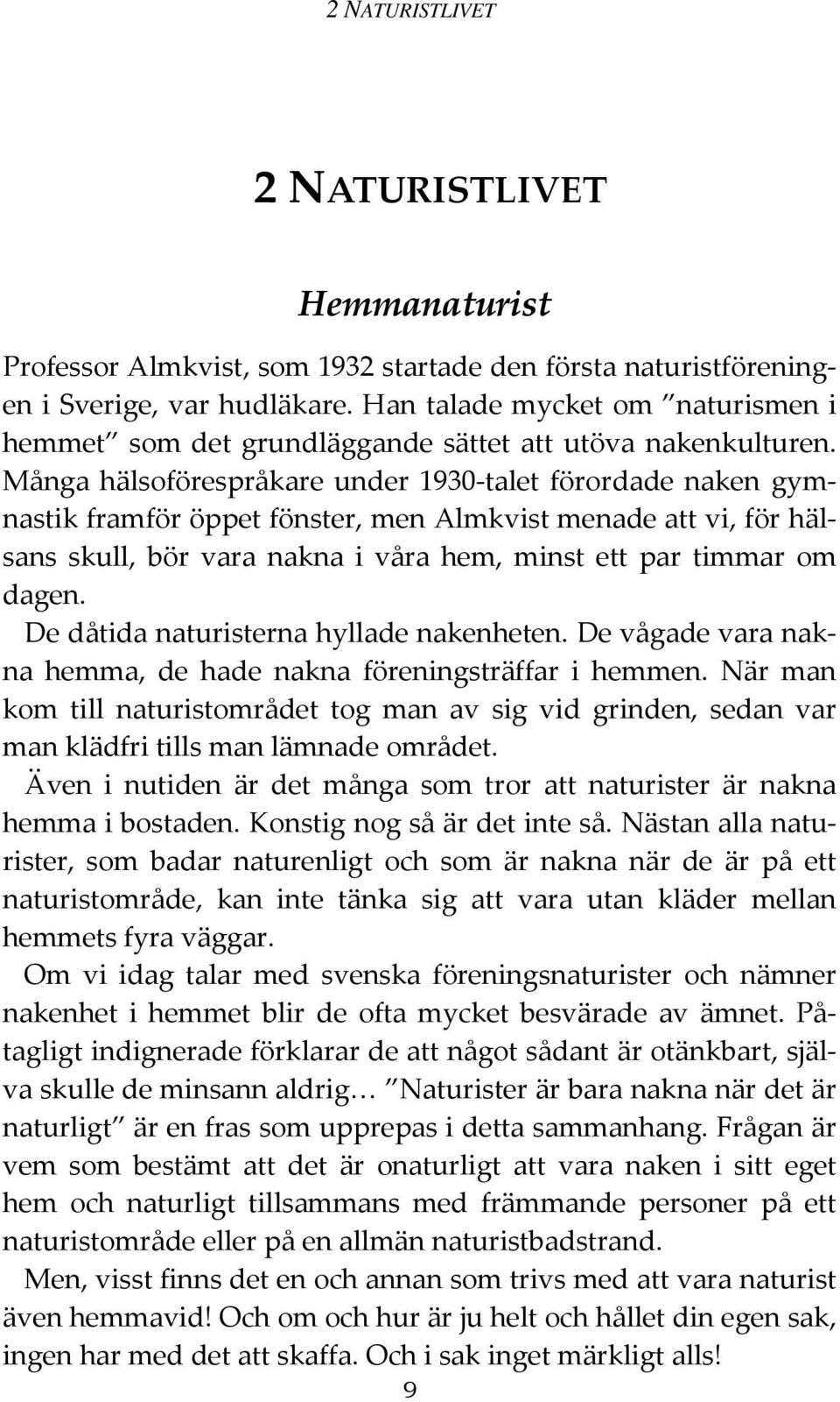 Många hälsoförespråkare under 1930-talet förordade naken gymnastik framför öppet fönster, men Almkvist menade att vi, för hälsans skull, bör vara nakna i våra hem, minst ett par timmar om dagen.