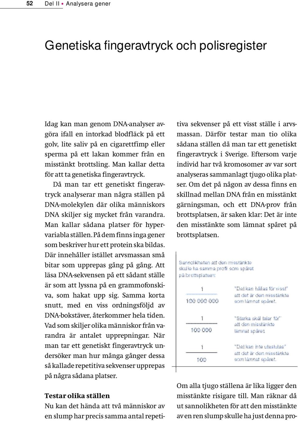 Då man tar ett genetiskt fingeravtryck analyserar man några ställen på DNA-molekylen där olika människors DNA skiljer sig mycket från varandra. Man kallar sådana platser för hypervariabla ställen.