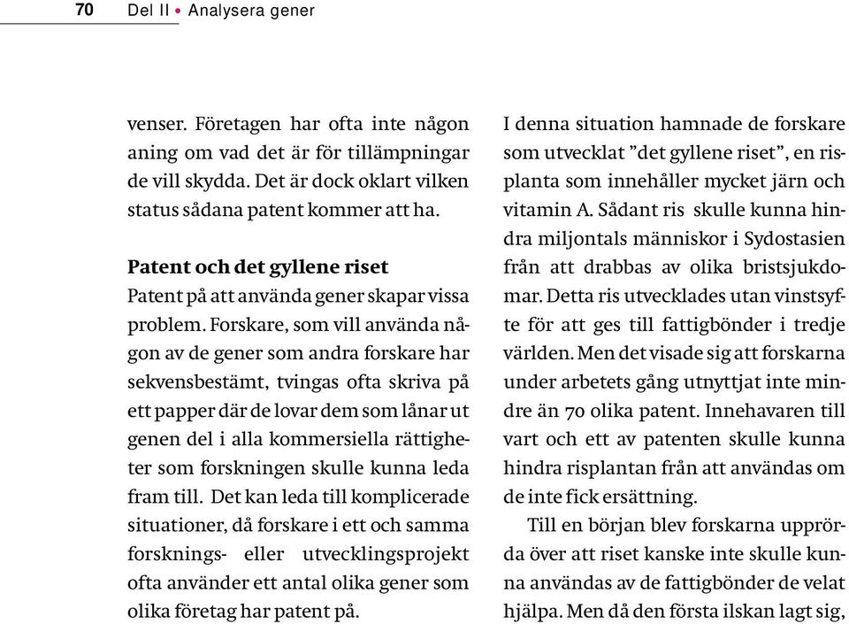 Forskare, som vill använda någon av de gener som andra forskare har sekvensbestämt, tvingas ofta skriva på ett papper där de lovar dem som lånar ut genen del i alla kommersiella rättigheter som