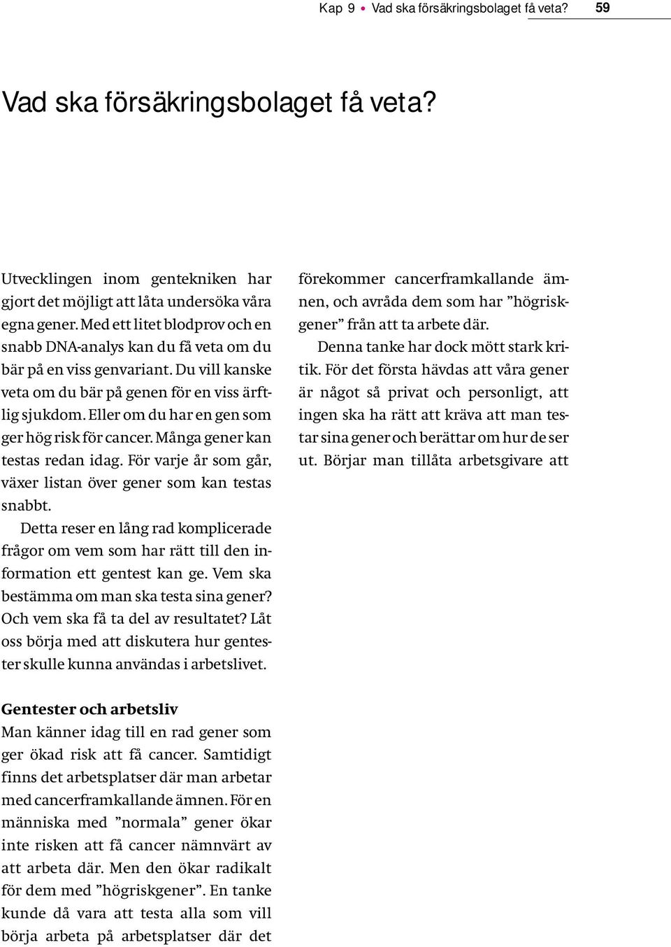 Eller om du har en gen som ger hög risk för cancer. Många gener kan testas redan idag. För varje år som går, växer listan över gener som kan testas snabbt.