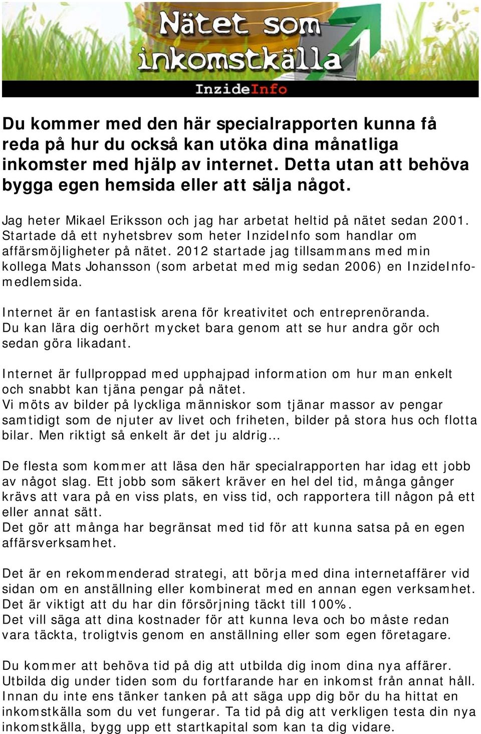 2012 startade jag tillsammans med min kollega Mats Johansson (som arbetat med mig sedan 2006) en InzideInfomedlemsida. Internet är en fantastisk arena för kreativitet och entreprenöranda.