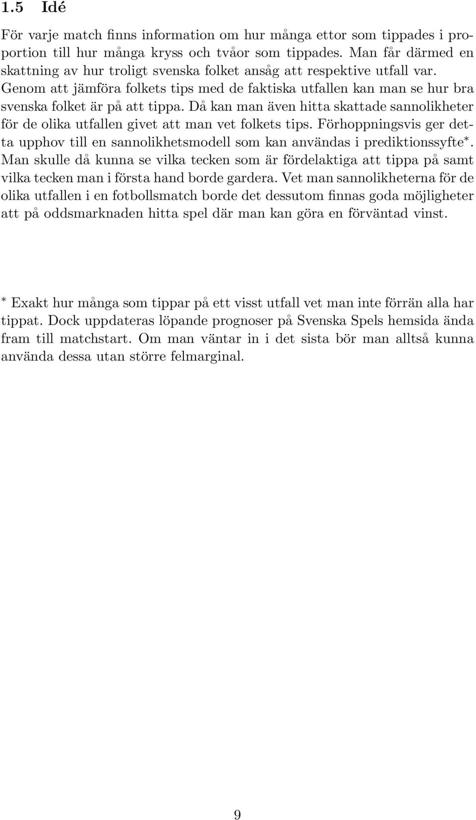 Då kan man även hitta skattade sannolikheter för de olika utfallen givet att man vet folkets tips. Förhoppningsvis ger detta upphov till en sannolikhetsmodell som kan användas i prediktionssyfte.