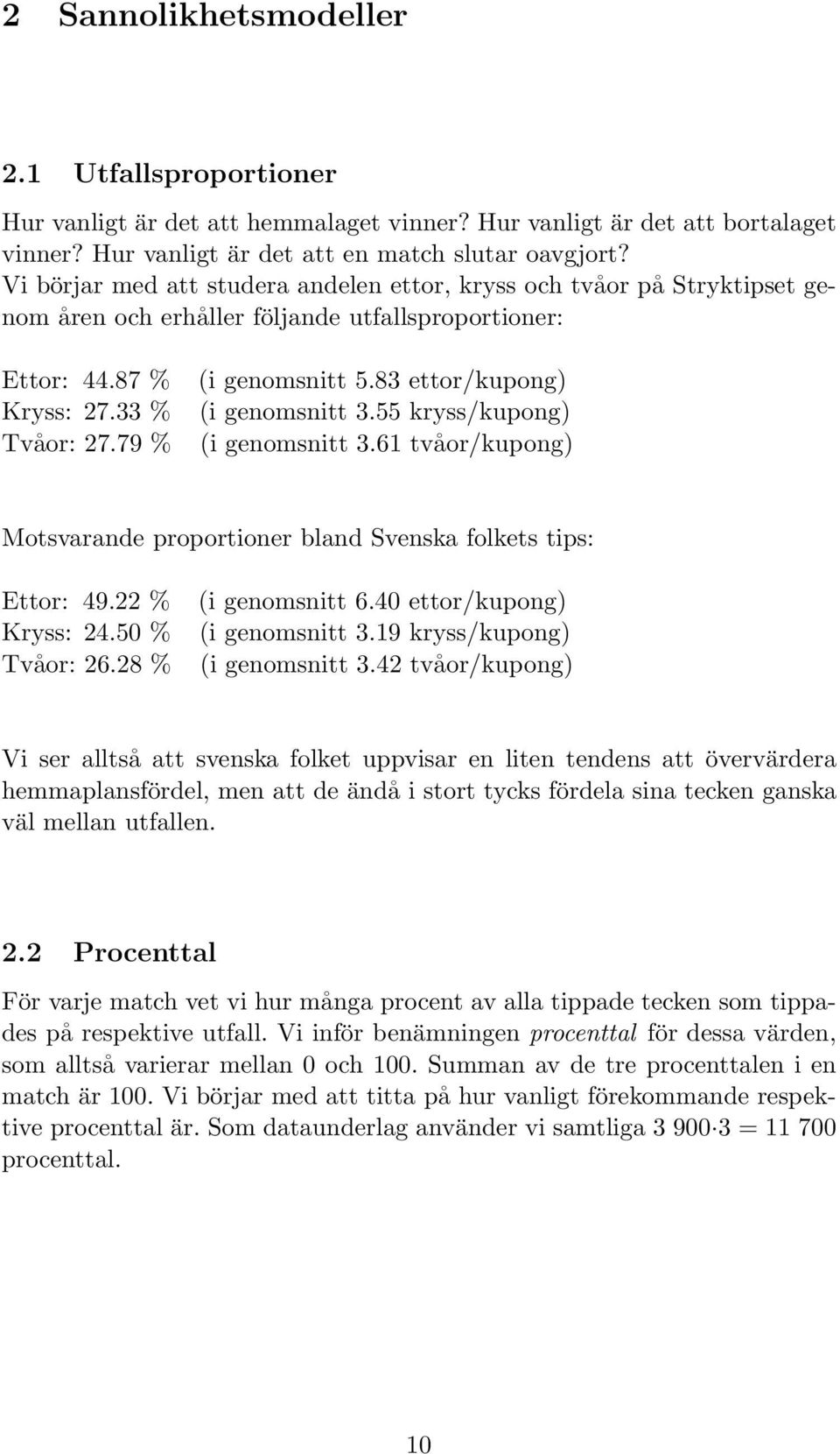 83 ettor/kupong) (i genomsnitt 3.55 kryss/kupong) (i genomsnitt 3.61 tvåor/kupong) Motsvarande proportioner bland Svenska folkets tips: Ettor: 49.22 % Kryss: 24.50 % Tvåor: 26.28 % (i genomsnitt 6.