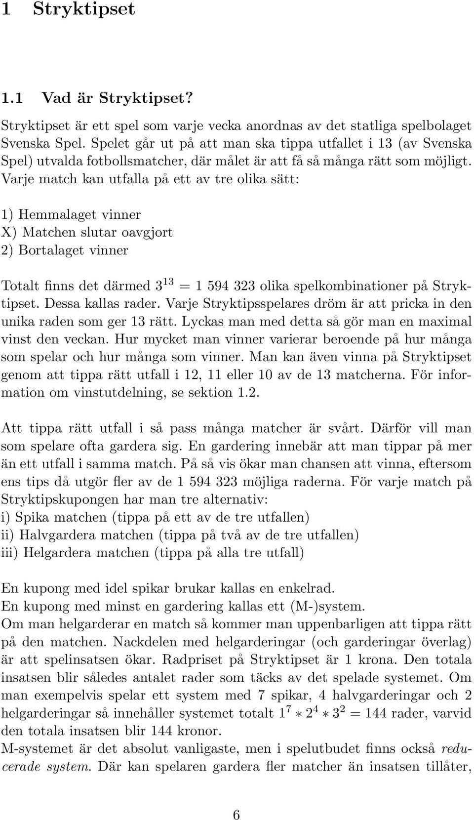 Varje match kan utfalla på ett av tre olika sätt: 1) Hemmalaget vinner X) Matchen slutar oavgjort 2) Bortalaget vinner Totalt finns det därmed 3 13 = 1 594 323 olika spelkombinationer på Stryktipset.