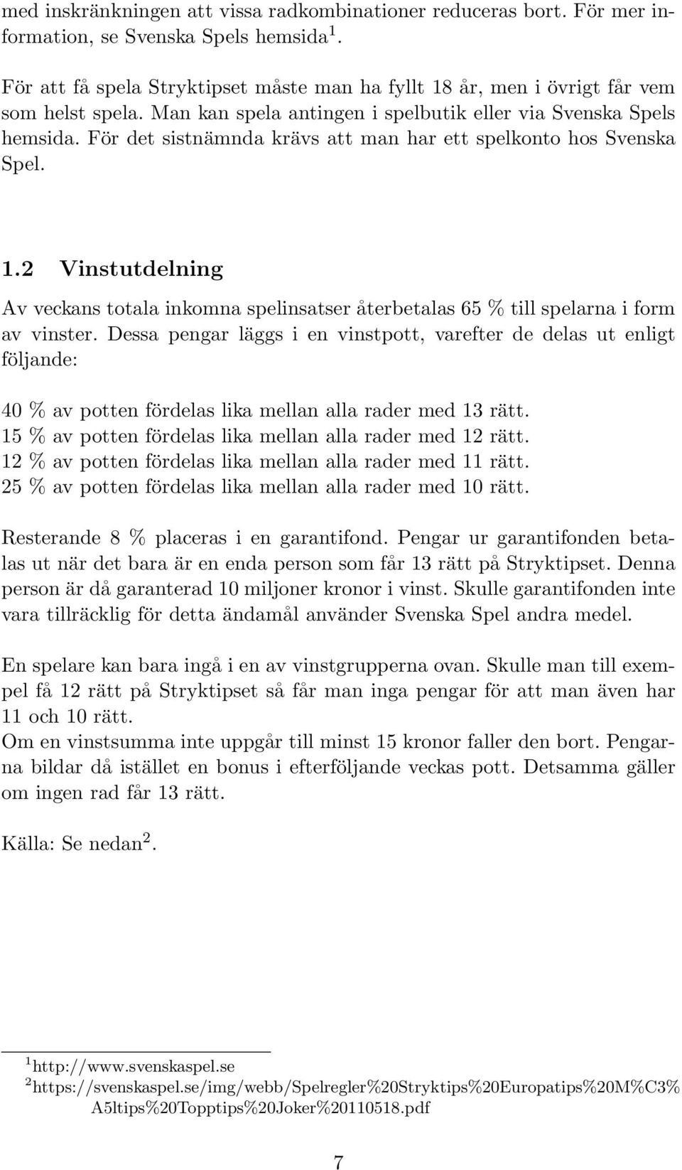 För det sistnämnda krävs att man har ett spelkonto hos Svenska Spel. 1.2 Vinstutdelning Av veckans totala inkomna spelinsatser återbetalas 65 % till spelarna i form av vinster.