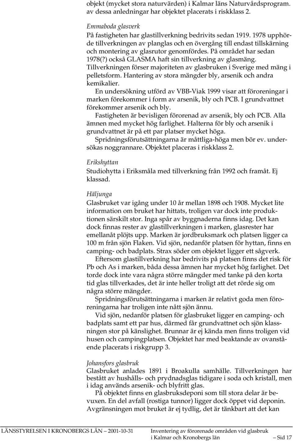 På området har sedan 1978(?) också GLASMA haft sin tillverkning av glasmäng. Tillverkningen förser majoriteten av glasbruken i Sverige med mäng i pelletsform.