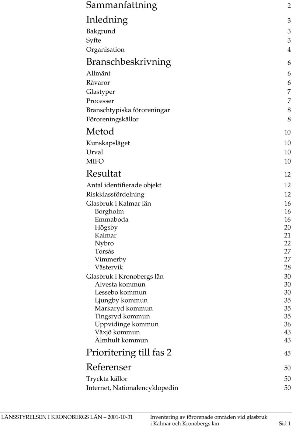 27 Västervik 28 Glasbruk i Kronobergs län 30 Alvesta kommun 30 Lessebo kommun 30 Ljungby kommun 35 Markaryd kommun 35 Tingsryd kommun 35 Uppvidinge kommun 36 Växjö kommun 43 Älmhult kommun 43