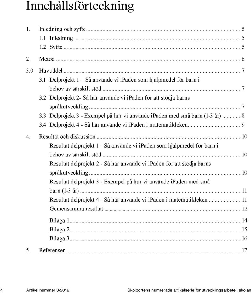 .. 8 3.4 Delprojekt 4 - Så här använde vi ipaden i matematikleken... 9 4. Resultat och diskussion... 10 Resultat delprojekt 1 - Så använde vi ipaden som hjälpmedel för barn i behov av särskilt stöd.