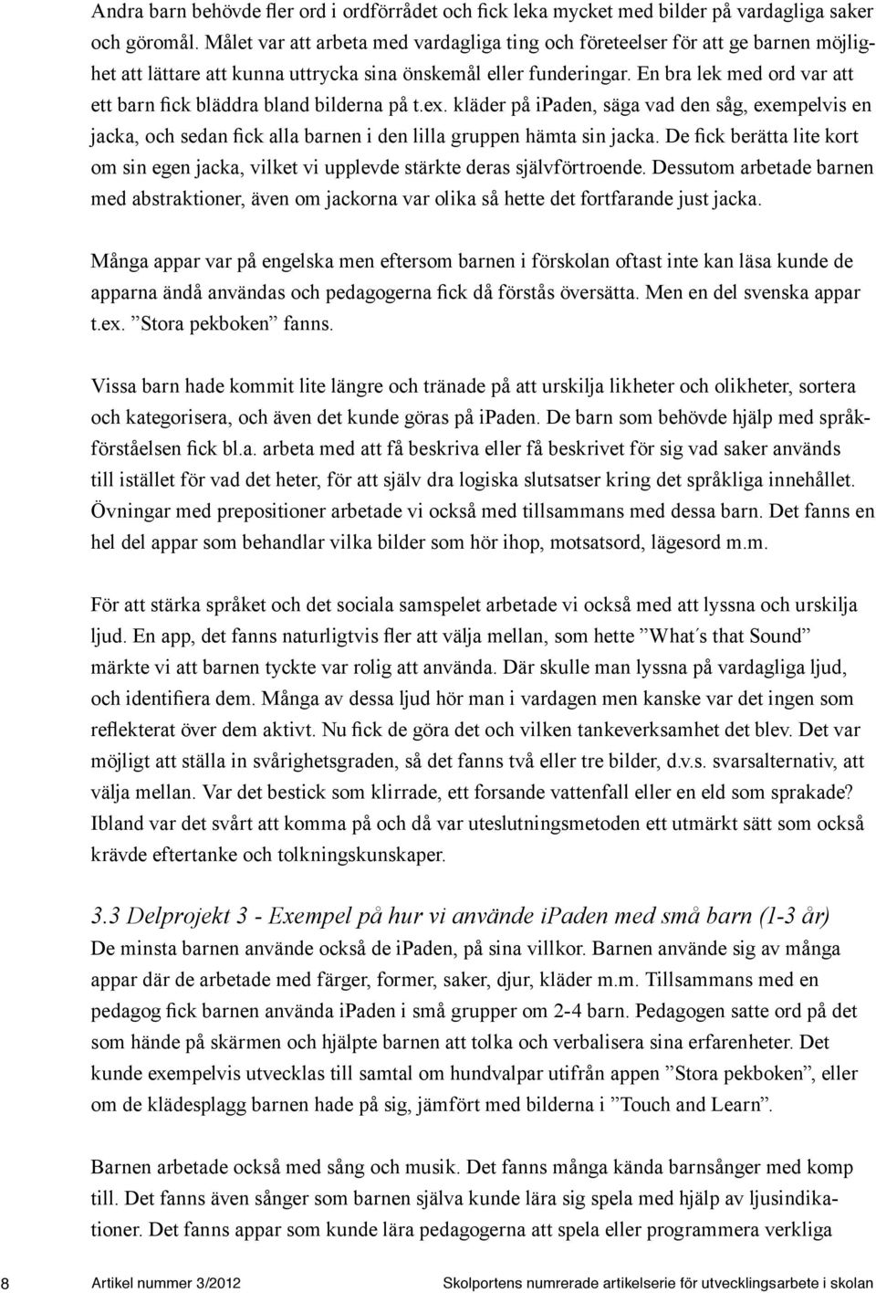 En bra lek med ord var att ett barn fick bläddra bland bilderna på t.ex. kläder på ipaden, säga vad den såg, exempelvis en jacka, och sedan fick alla barnen i den lilla gruppen hämta sin jacka.